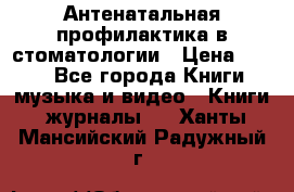 Антенатальная профилактика в стоматологии › Цена ­ 298 - Все города Книги, музыка и видео » Книги, журналы   . Ханты-Мансийский,Радужный г.